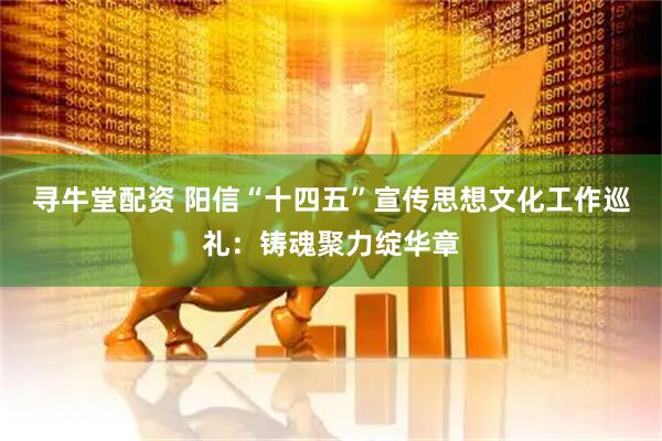 寻牛堂配资 阳信“十四五”宣传思想文化工作巡礼：铸魂聚力绽华章