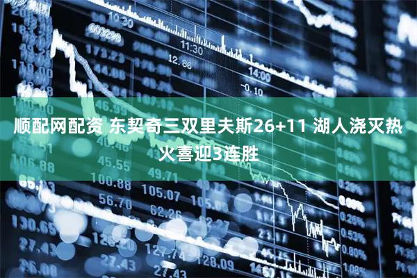 顺配网配资 东契奇三双里夫斯26+11 湖人浇灭热火喜迎3连胜