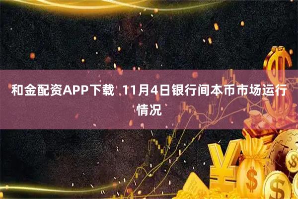 和金配资APP下载  11月4日银行间本币市场运行情况