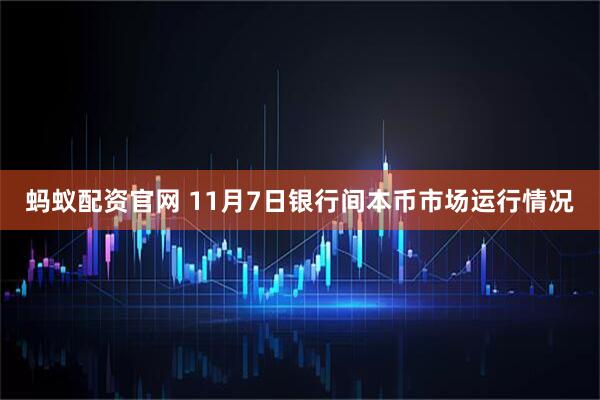 蚂蚁配资官网 11月7日银行间本币市场运行情况