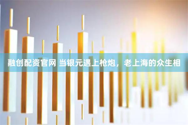 融创配资官网 当银元遇上枪炮，老上海的众生相