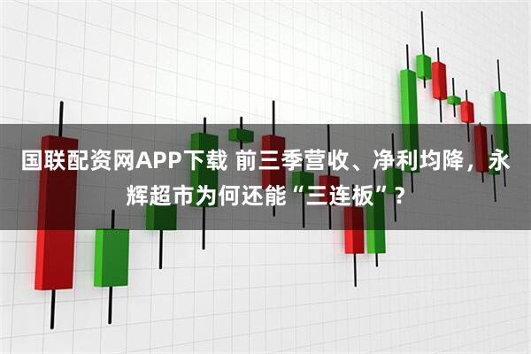 国联配资网APP下载 前三季营收、净利均降，永辉超市为何还能“三连板”？