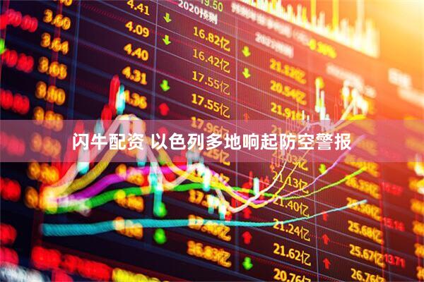 闪牛配资 以色列多地响起防空警报