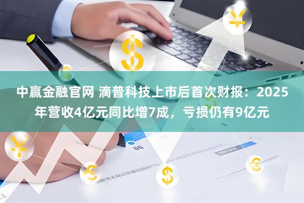 中赢金融官网 滴普科技上市后首次财报：2025年营收4亿元同比增7成，亏损仍有9亿元